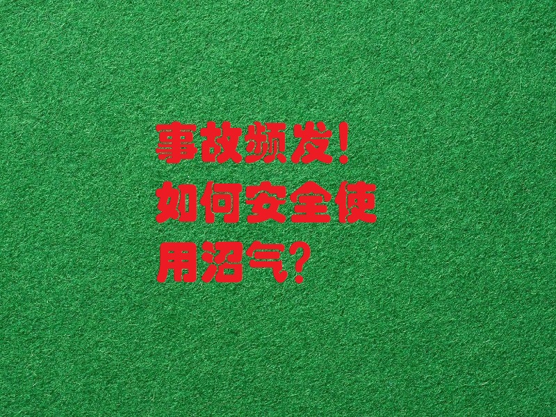 事故频发！如何安全使用沼气？